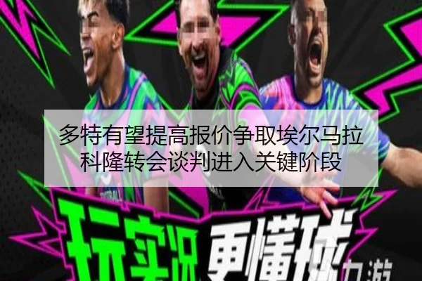 多特有望提高报价争取埃尔马拉 科隆转会谈判进入关键阶段